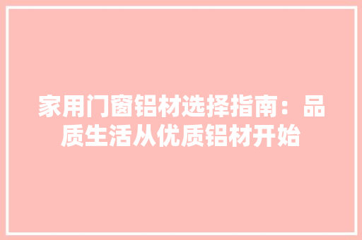 家用门窗铝材选择指南：品质生活从优质铝材开始 现代风格装饰