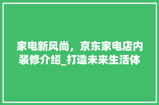 家电新风尚，京东家电店内装修介绍_打造未来生活体验空间 现代风格装饰