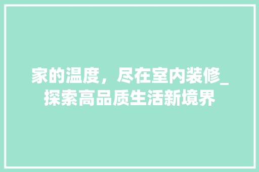 家的温度，尽在室内装修_探索高品质生活新境界 现代风格装饰