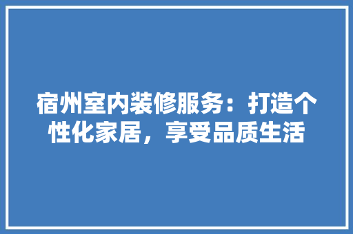宿州室内装修服务：打造个性化家居，享受品质生活