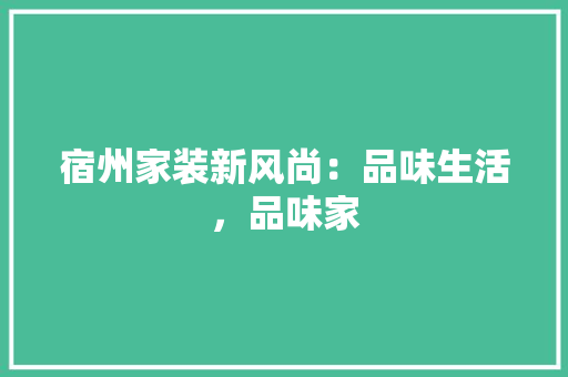 宿州家装新风尚：品味生活，品味家