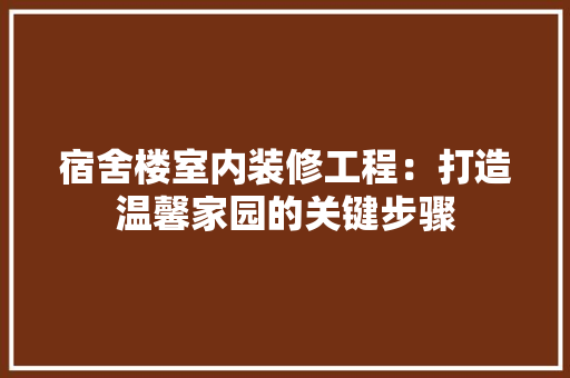 宿舍楼室内装修工程：打造温馨家园的关键步骤