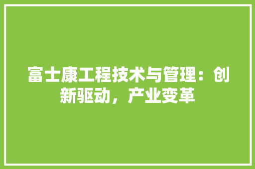 富士康工程技术与管理：创新驱动，产业变革 现代风格装饰