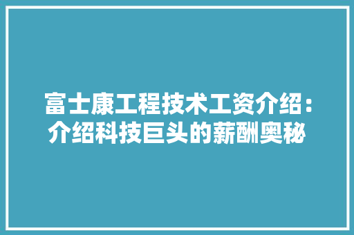 富士康工程技术工资介绍：介绍科技巨头的薪酬奥秘 现代风格装饰