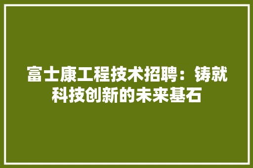 富士康工程技术招聘：铸就科技创新的未来基石 现代风格装饰