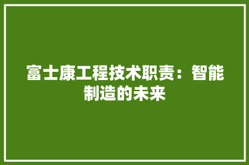 富士康工程技术职责：智能制造的未来 现代风格装饰