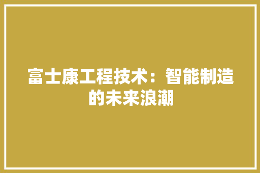 富士康工程技术：智能制造的未来浪潮 现代风格装饰