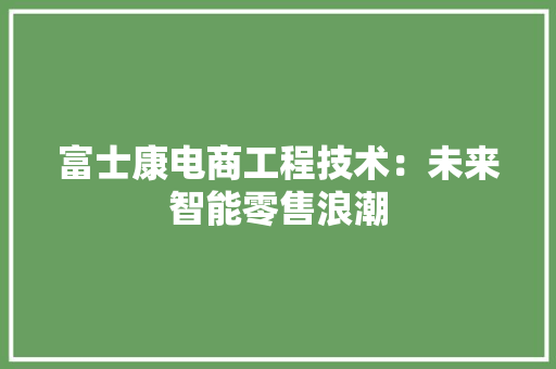 富士康电商工程技术：未来智能零售浪潮 现代风格装饰
