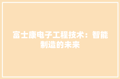 富士康电子工程技术：智能制造的未来 现代风格装饰