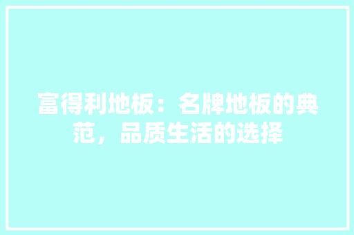 富得利地板：名牌地板的典范，品质生活的选择 现代风格装饰