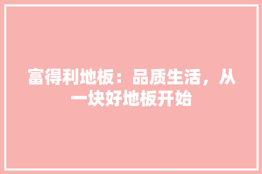 富得利地板：品质生活，从一块好地板开始 现代风格装饰