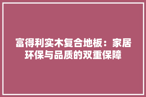 富得利实木复合地板：家居环保与品质的双重保障 现代风格装饰