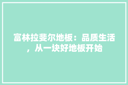 富林拉斐尔地板：品质生活，从一块好地板开始 现代风格装饰