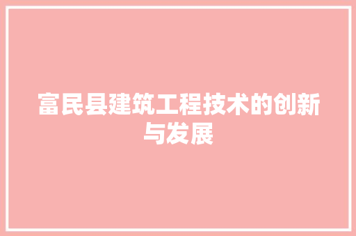 富民县建筑工程技术的创新与发展 现代风格装饰