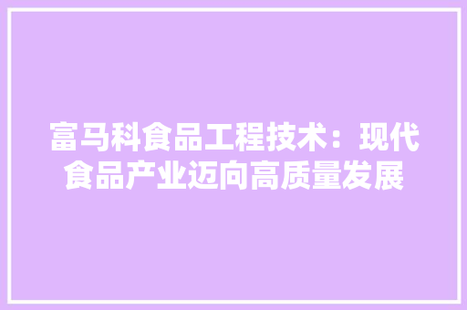 富马科食品工程技术：现代食品产业迈向高质量发展 现代风格装饰