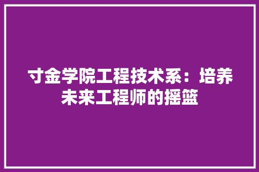 寸金学院工程技术系：培养未来工程师的摇篮 现代风格装饰