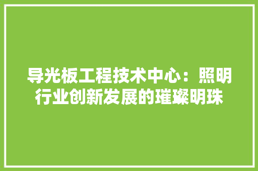导光板工程技术中心：照明行业创新发展的璀璨明珠 现代风格装饰