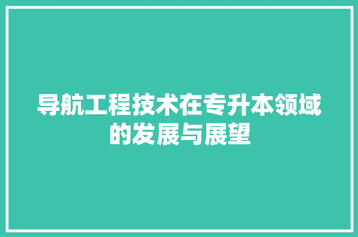 导航工程技术在专升本领域的发展与展望 现代风格装饰