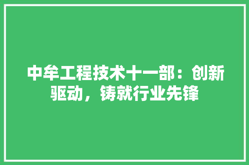 中牟工程技术十一部：创新驱动，铸就行业先锋