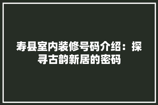 寿县室内装修号码介绍：探寻古韵新居的密码