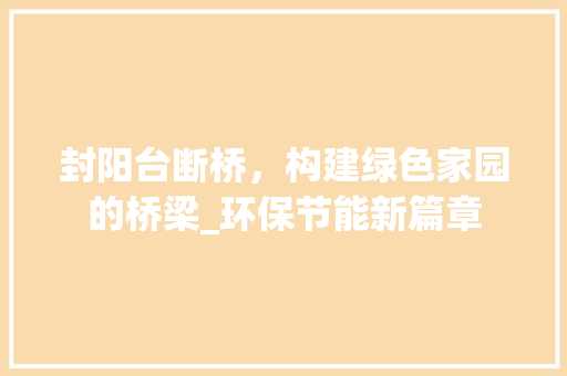 封阳台断桥，构建绿色家园的桥梁_环保节能新篇章 现代风格装饰