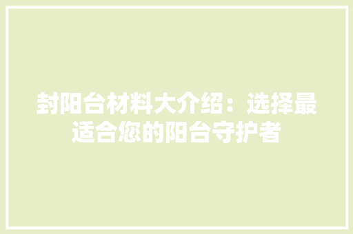 封阳台材料大介绍：选择最适合您的阳台守护者 现代风格装饰
