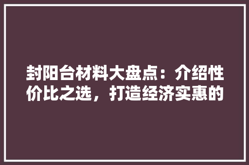 封阳台材料大盘点：介绍性价比之选，打造经济实惠的家 现代风格装饰