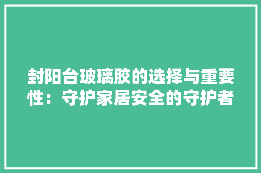 封阳台玻璃胶的选择与重要性：守护家居安全的守护者 现代风格装饰