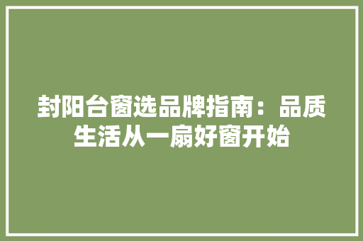 封阳台窗选品牌指南：品质生活从一扇好窗开始 现代风格装饰