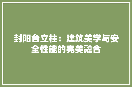 封阳台立柱：建筑美学与安全性能的完美融合 现代风格装饰
