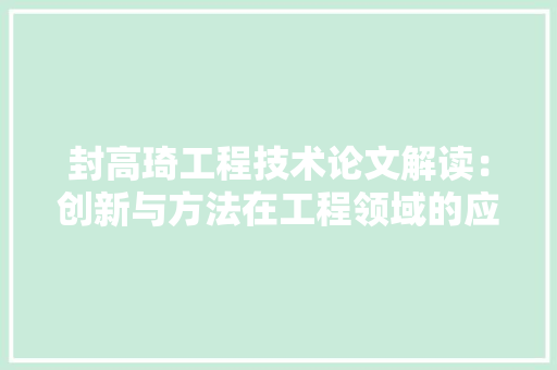 封高琦工程技术论文解读：创新与方法在工程领域的应用与影响 现代风格装饰