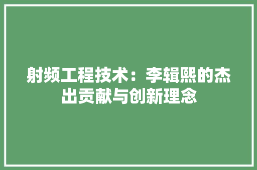 射频工程技术：李辑熙的杰出贡献与创新理念 现代风格装饰