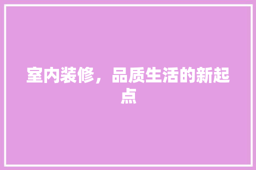 室内装修，品质生活的新起点 现代风格装饰