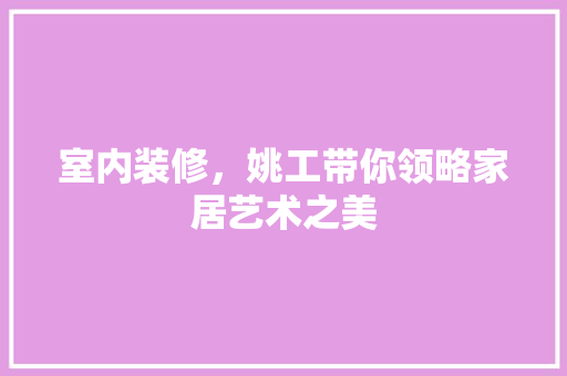 室内装修，姚工带你领略家居艺术之美 现代风格装饰
