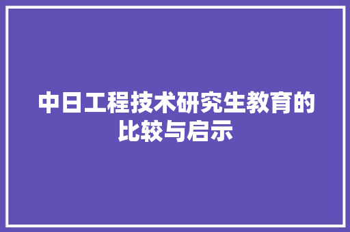 中日工程技术研究生教育的比较与启示 家居装修