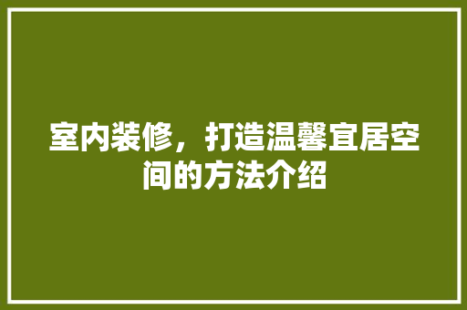 室内装修，打造温馨宜居空间的方法介绍 现代风格装饰