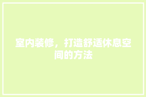 室内装修，打造舒适休息空间的方法 现代风格装饰