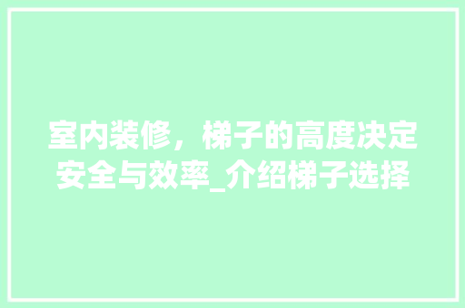 室内装修，梯子的高度决定安全与效率_介绍梯子选择与使用之路 现代风格装饰