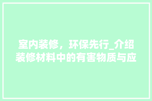室内装修，环保先行_介绍装修材料中的有害物质与应对步骤 现代风格装饰