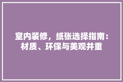 室内装修，纸张选择指南：材质、环保与美观并重 现代风格装饰