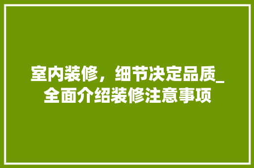 室内装修，细节决定品质_全面介绍装修注意事项 现代风格装饰