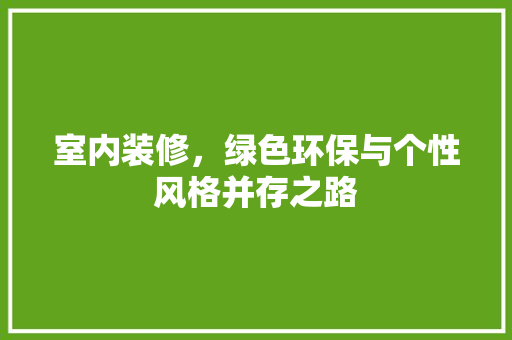 室内装修，绿色环保与个性风格并存之路 现代风格装饰