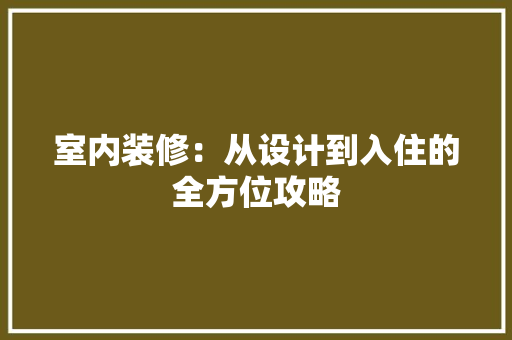 室内装修：从设计到入住的全方位攻略 现代风格装饰