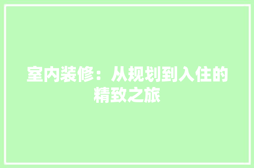 室内装修：从规划到入住的精致之旅 现代风格装饰