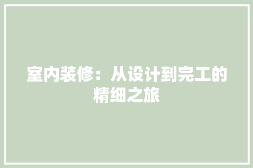 室内装修：从设计到完工的精细之旅 现代风格装饰