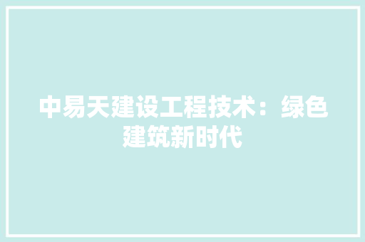 中易天建设工程技术：绿色建筑新时代 家居装修