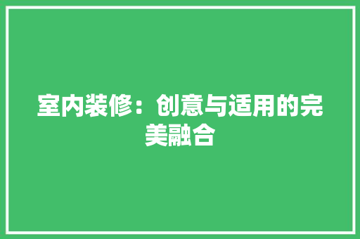 室内装修：创意与适用的完美融合 现代风格装饰