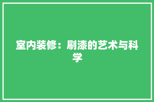 室内装修：刷漆的艺术与科学 现代风格装饰