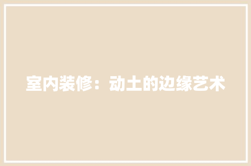 室内装修：动土的边缘艺术 现代风格装饰