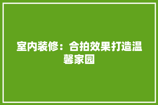 室内装修：合拍效果打造温馨家园 现代风格装饰